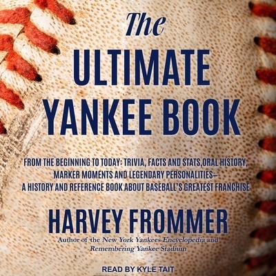 The Ultimate Yankee Book Lib/E: From the Beginning to Today: Trivia, Facts and Stats, Oral History, Marker Moments and Legendary Personalities - A His