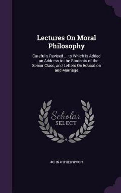 Lectures On Moral Philosophy: Carefully Revised ... to Which Is Added ... an Address to the Students of the Senior Class, and Letters On Education a