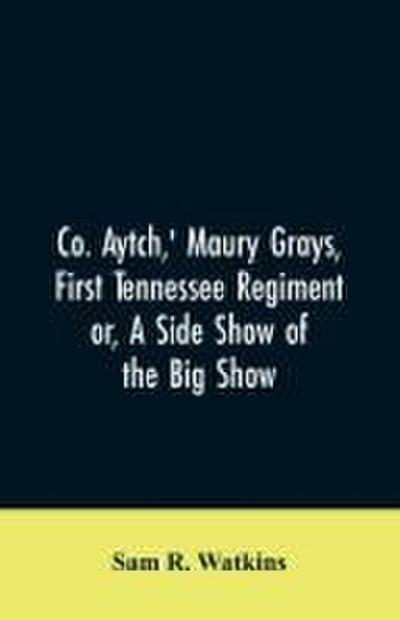 Co. Aytch,’ Maury Grays, First Tennessee Regiment or, A Side Show of the Big Show