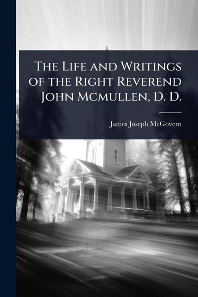 The Life and Writings of the Right Reverend John Mcmullen, D. D.