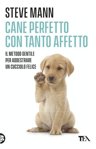 Cane perfetto con tanto affetto. Il metodo gentile per addestrare un cucciolo felice