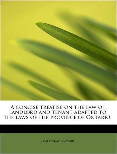 A Concise Treatise on the Law of Landlord and Tenant Adapted to the Laws of the Province of Ontario,
