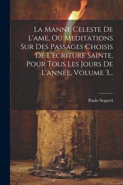 La Manne Celeste De L’ame, Ou Meditations Sur Des Passages Choisis De L’ecriture Sainte, Pour Tous Les Jours De L’année, Volume 3...