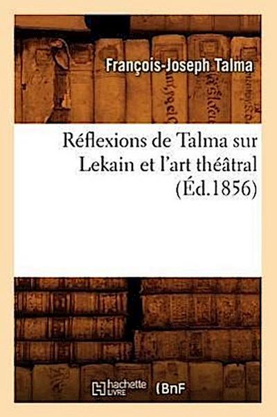 Réflexions de Talma Sur Lekain Et l’Art Théâtral (Éd.1856)