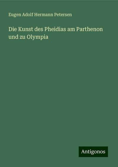 Petersen, E: Kunst des Pheidias am Parthenon und zu Olympia