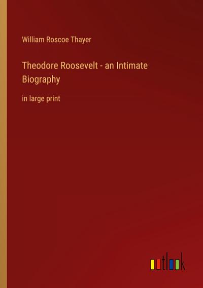 Theodore Roosevelt - an Intimate Biography