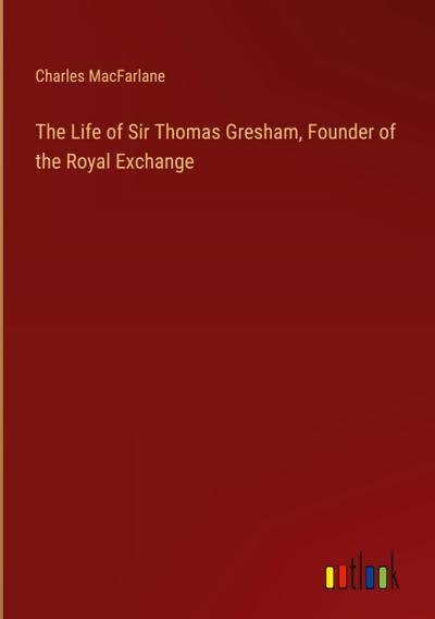 The Life of Sir Thomas Gresham, Founder of the Royal Exchange