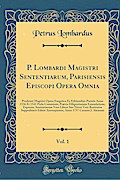 P. Lombardi Magistri Sententiarum, Parisiensis Episcopi Opera Omnia, Vol. 1: Prodeunt Magistri Opera Exegetica Ex Editionibus Parisiis Anno 1536 Et ... Sententiarum Vero Libros Suo Nitori Ver