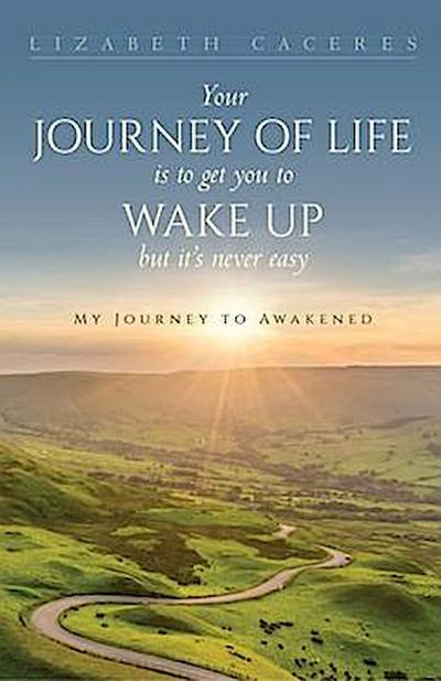 Your Journey of Life Is to Get You to Wake Up but It’s Never Easy