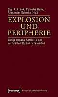 Explosion und Peripherie: Jurij Lotmans Semiotik der kulturellen Dynamik revisited (Kultur- und Medientheorie)