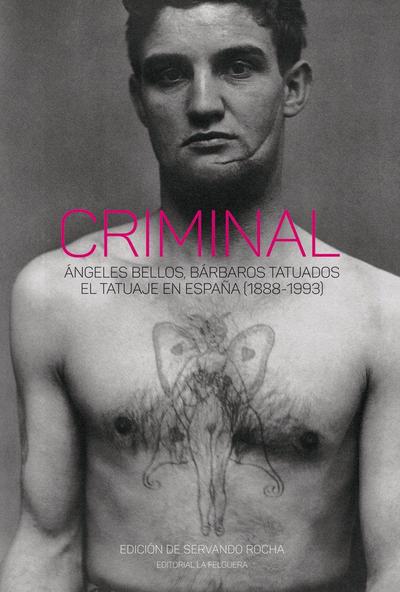 Criminal : ángeles bellos, bárbaros tatuados : el tatuaje en España : 1888-1993