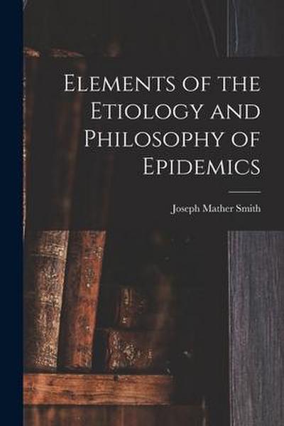 Elements of the Etiology and Philosophy of Epidemics