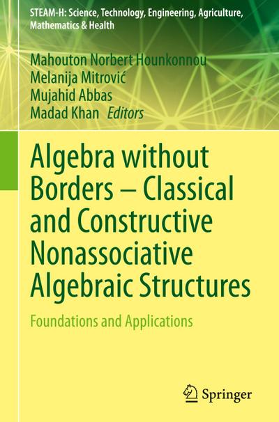 Algebra without Borders - Classical and Constructive Nonassociative Algebraic Structures