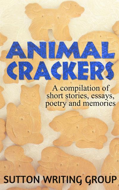 Animal Crackers - A Compilation of Short Stories, Essays, Poetry, and Memories (Sutton Writing Group Compilations, #2)