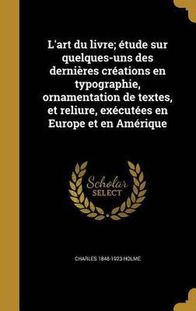 L’art du livre; étude sur quelques-uns des dernières créations en typographie, ornamentation de textes, et reliure, exécutées en Europe et en Amérique