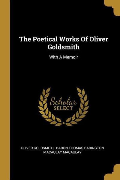 The Poetical Works Of Oliver Goldsmith: With A Memoir