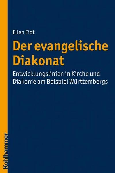 Der evangelische Diakonat - Entwicklungslinien in Kirche und Diakonie am Beispiel Württembergs (Diakonat - Theoriekonzepte und Praxisentwicklung, Band 2)