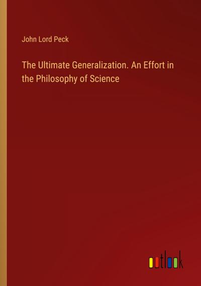 The Ultimate Generalization. An Effort in the Philosophy of Science