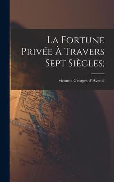 La fortune privée à travers sept siècles;