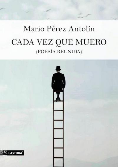 Pérez Antolín, M: Cada vez que muero : poesía reunida