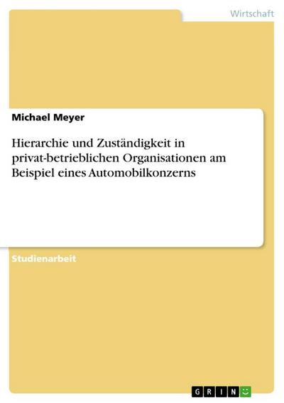 Hierarchie und Zuständigkeit in privat-betrieblichen Organisationen am Beispiel eines Automobilkonzerns - Michael Meyer