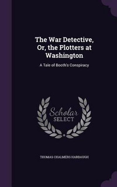 The War Detective, Or, the Plotters at Washington: A Tale of Booth’s Conspiracy