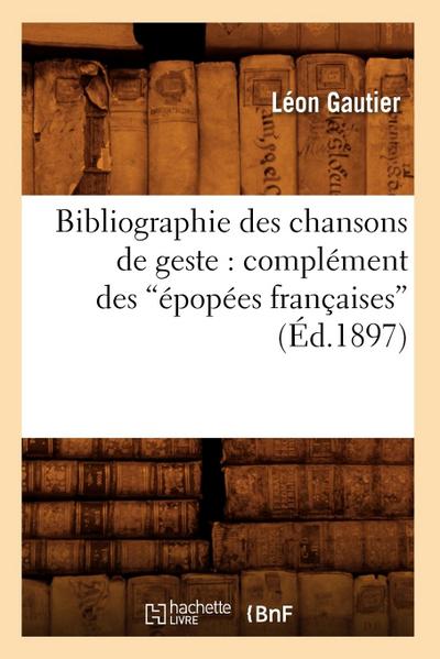 Bibliographie Des Chansons de Geste: Complément Des Épopées Françaises (Éd.1897)