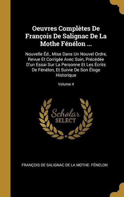 Oeuvres Complètes De François De Salignac De La Mothe Fénélon ...: Nouvelle Éd., Mise Dans Un Nouvel Ordre, Revue Et Corrigée Avec Soin, Précédée D’un