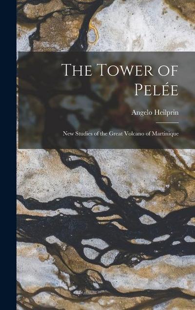 The Tower of Pelée; new Studies of the Great Volcano of Martinique