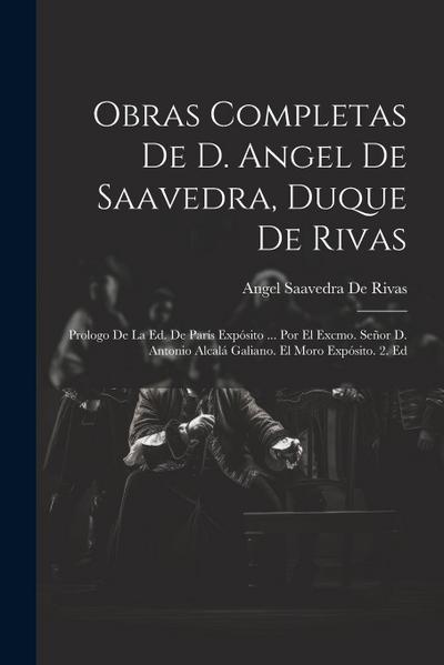 Obras Completas De D. Angel De Saavedra, Duque De Rivas: Prologo De La Ed. De París Expósito ... Por El Excmo. Señor D. Antonio Alcalá Galiano. El Mor