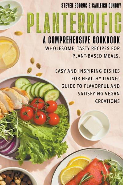 PLANTERRIFIC A Comprehensive Cookbook Wholesome, Tasty Recipes for Plant-Based Meals