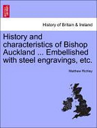 History and characteristics of Bishop Auckland ... Embellished with steel engravings, etc. - Matthew Richley