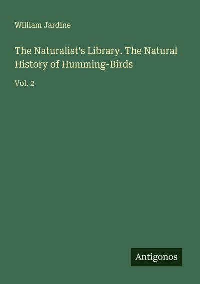 The Naturalist’s Library. The Natural History of Humming-Birds