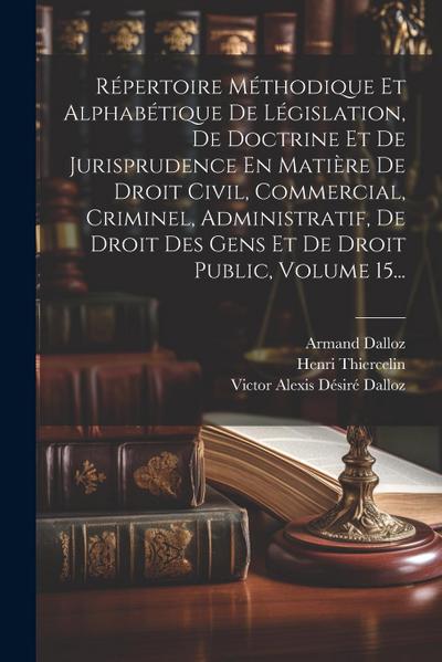 Répertoire Méthodique Et Alphabétique De Législation, De Doctrine Et De Jurisprudence En Matière De Droit Civil, Commercial, Criminel, Administratif