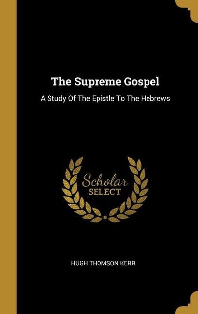 The Supreme Gospel: A Study Of The Epistle To The Hebrews