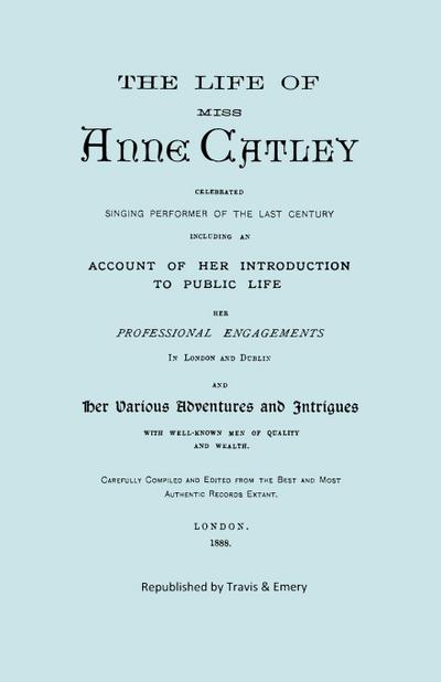 The Life of Miss Anne Catley, Celebrated Singing Performer of the Last Century. [Facsimile of 1888 Edition].