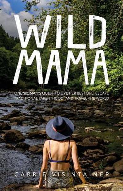Wild Mama: One Woman’s Quest to Live Her Best Life, Escape Traditional Parenthood, and Travel the World