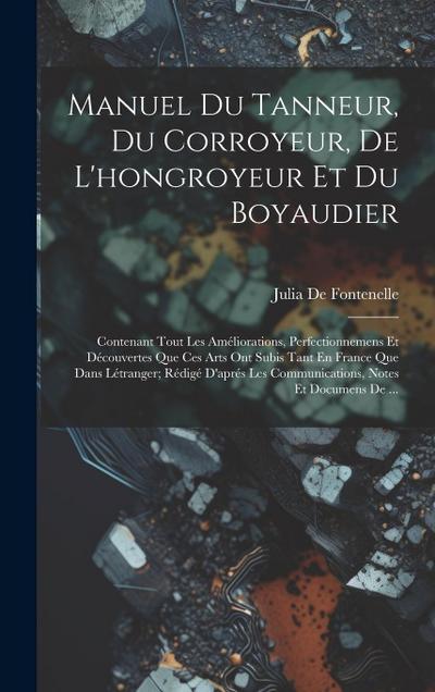 Manuel Du Tanneur, Du Corroyeur, De L’hongroyeur Et Du Boyaudier: Contenant Tout Les Améliorations, Perfectionnemens Et Découvertes Que Ces Arts Ont S