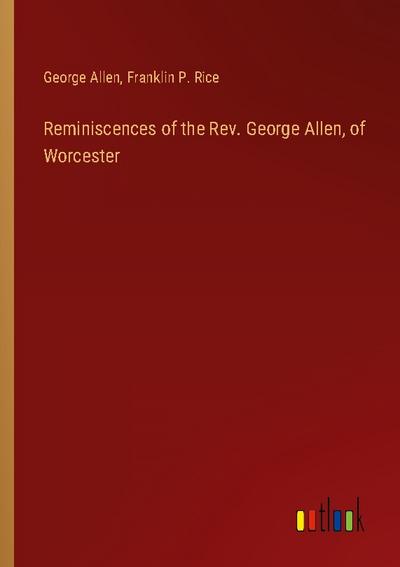 Reminiscences of the Rev. George Allen, of Worcester
