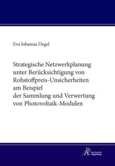 Strategische Netzwerkplanung unter Berücksichtigung von Rohstoffpreis-Unsicherheiten am Beispiel der Sammlung und Verwertung von Photovoltaik-Modulen