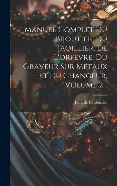 Manuel Complet Du Bijoutier, Du Jaoillier, De L’orfevre, Du Graveur Sur Métaux Et Du Changeur, Volume 2...