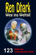 Ren Dhark Weg ins Weltall 123: Unter der schwebenden Stadt