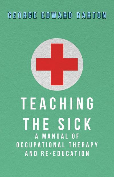 Teaching The Sick - A Manual Of Occupational Therapy And Re-Education