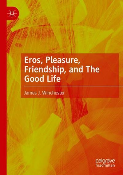 Eros, Pleasure, Friendship, and The Good Life
