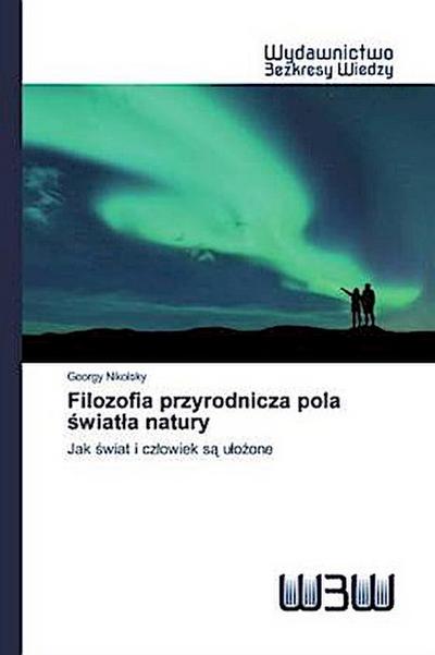 Filozofia przyrodnicza pola ?wiat?a natury: Jak ?wiat i cz?owiek s? u?o?one: Jak ¿wiat i cz¿owiek s¿ u¿o¿one