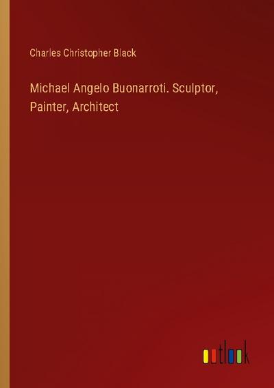 Michael Angelo Buonarroti. Sculptor, Painter, Architect