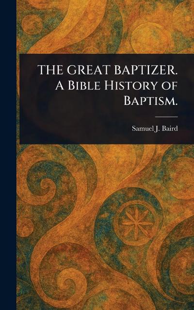 THE GREAT BAPTIZER. A Bible History of Baptism.
