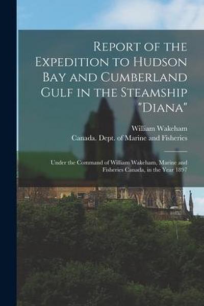 Report of the Expedition to Hudson Bay and Cumberland Gulf in the Steamship "Diana" [microform]: Under the Command of William Wakeham, Marine and Fish