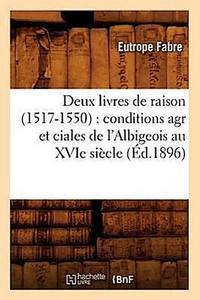 Deux Livres de Raison (1517-1550): Conditions Agr Et Ciales de l’Albigeois Au Xvie Siècle (Éd.1896)