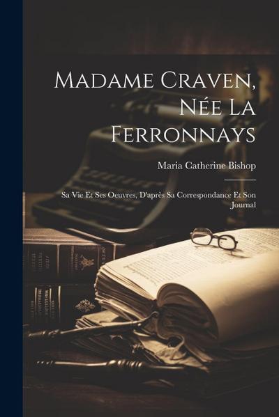 Madame Craven, Née La Ferronnays: Sa Vie Et Ses Oeuvres, D’après Sa Correspondance Et Son Journal
